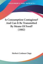 Is Consumption Contagious? And Can It Be Transmitted By Means Of Food? (1882) af Herbert Codman Clapp