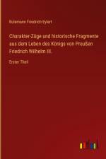 Charakter-Züge und historische Fragmente aus dem Leben des Königs von Preußen Friedrich Wilhelm III. af Rulemann Friedrich Eylert