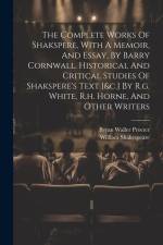 The Complete Works Of Shakspere, With A Memoir, And Essay, By Barry Cornwall. Historical And Critical Studies Of Shakspere's Text [&c.] By R.g. White, R.h. Horne, And Other Writers af William Shakespeare