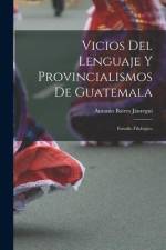 Vicios Del Lenguaje Y Provincialismos De Guatemala: Estudio Filológico af Antonio Batres Jauregui