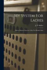 My System For Ladies; Fifteen Minutes' Exercise A Day For Health's Sake af J. P. (Jørgen Peter) Müller