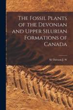 The Fossil Plants of the Devonian and Upper Silurian Formations of Canada af J. W. Dawson