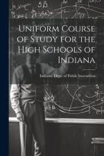 Uniform Course of Study for the High Schools of Indiana af Indiana Dept of Public Instruction