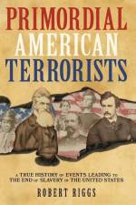 Primordial American Terrorists, a True History of Events Leading to the American Civil War af Robert Riggs