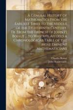 A General History of Mathematics From the Earliest Times to the Middle of the Eighteenth Century. Tr. From the French of John [!] Bossut ... to Which af John Bonnycastle