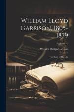William Lloyd Garrison, 1805-1879: The Story of His Life; Volume IV af Wendell Phillips Garrison