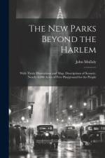 The New Parks Beyond the Harlem: With Thirty Illustrations and Map. Descriptions of Scenery. Nearly 4,000 Acres of Free Playground for the People af John Mullaly
