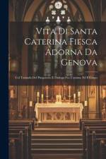 Vita Di Santa Caterina Fiesca Adorna Da Genova: Col Trattado Del Purgatorio E Dialogo Fra L'anima, Ed Il Corpo af Anonymous