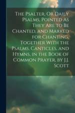The Psalter, Or Daily Psalms, Pointed As They Are to Be Chanted, and Marked for Chanting, Together With the Psalms, Canticles, and Hymns, in the Book af Anonymous