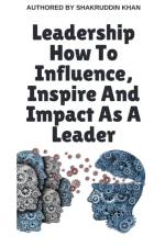 Leadership How To Influence, Inspire And Impact As A Leader af Shakruddin Khan