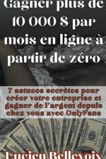 Gagner plus de 10 000 $ par mois en ligne à partir de zéro 7 astuces secrètes pour créer votre entreprise et gagner de l'argent depuis chez vous avec OnlyFans af Lucien Bellevoix