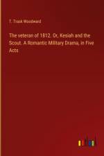 The veteran of 1812. Or, Kesiah and the Scout. A Romantic Military Drama, in Five Acts af T. Trask Woodward