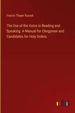 The Use of the Voice in Reading and Speaking. A Manual for Clergymen and Candidates for Holy Orders af Francis Thayer Russell