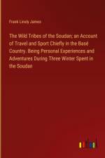 The Wild Tribes of the Soudan; an Account of Travel and Sport Chiefly in the Basé Country. Being Personal Experiences and Adventures During Three Winter Spent in the Soudan af Frank Linsly James
