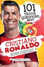 101 Trivia Questions About Cristiano Ronaldo - A Biography of Essential Facts and Stories You Need To Know!