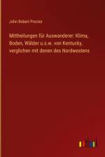 Mittheilungen für Auswanderer: Klima, Boden, Wälder u.s.w. von Kentucky, verglichen mit denen des Nordwestens af John Robert Procter