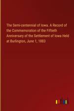 The Semi-centennial of Iowa. A Record of the Commemoration of the Fiftieth Anniversary of the Settlement of Iowa Held at Burlington, June 1, 1883 af Outlook Verlag