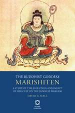 The Buddhist Goddess Marishiten: A Study of the Evolution and Impact of Her Cult on the Japanese Warrior af David A. Hall