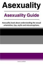 Asexuality. Asexuality Guide. Asexuality book about understanding the sexual orientation, tips, myths and misconceptions. af Correy Luckton