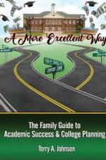 A More Excellent Way: Family Guide to Academic Success and College Planning af Torry A. Johnson