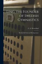 Ling, the Founder of Swedish Gymnastics: His Life, His Work and His Importance af C. a. (Carl August) Westerblad