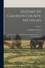 History Of Calhoun County, Michigan: A Narrative Account Of Its Historical Progress, Its People, And Its Principle Interests; Volume 2 af Washington Gardner