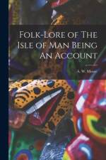Folk-Lore of The Isle of Man Being An Account af A. W. Moore