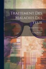 Traitement Des Maladies Des Yeux: Notions Pratiques af Armand Trousseau