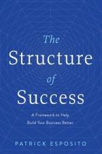 The Structure of Success: A Framework to Help Build Your Business Better af Patrick Esposito