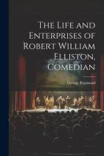 The Life and Enterprises of Robert William Elliston, Comedian af George Raymond