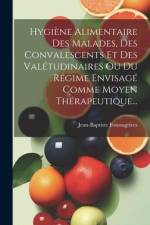 Hygiène Alimentaire Des Malades, Des Convalescents Et Des Valétudinaires Ou Du Régime Envisagé Comme Moyen Thérapeutique... af Jean-Baptiste Fonssagrives