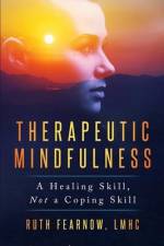 Therapeutic Mindfulness: A Healing Skill, Not a Coping Skill af Ruth Fearnow