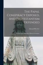 The Papal Conspiracy Exposed, And Protestantism Defended: In The Light Of Reason, History & Scripture af Edward Beecher