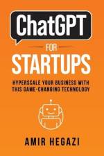 ChatGPT FOR STARTUPS: Hyperscale Your Business with this Game-Changing Technology af Amir Hegazi