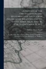 A History of the Organization and Movements of the Fourth Regiment of Infantry, United States Army, From May 30, 1796, to December 31, 1870: Together af William Henry Powell