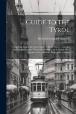 Guide to the Tyrol: Comprising Pedestrian Tours Made in Tyrol, Styria, Carinthia and Salzkammergut, During the Summers of 1852 and 1853. T af Richard Stephen Charnock