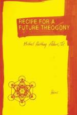 Recipe for a Future Theogony: Poems af Michael Anthony Adams