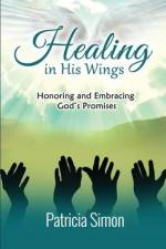Healing in His Wings: Honoring and Embracing God's Promises af Patricia Simon