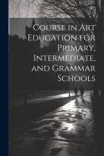 Course in Art Education for Primary, Intermediate, and Grammar Schools af Anonymous