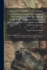 Customs of Service for Non-Commissioned Officers and Soldiers, As Derived From Law and Regulations, and Practised in the Army of the United States: Be af August Valentine Kautz