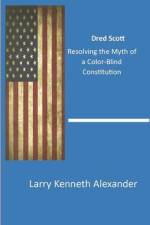 Dred Scott: Resolving the Myth of a Color-Blind Constitution af Larry Kenneth Alexander
