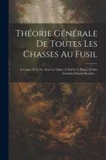 Théorie Générale De Toutes Les Chasses Au Fusil: À Courre Et À Tir, Pour Le Gibier À Poil Et À Plume, Et Des Grandes Chasses Royales ... af Anonymous