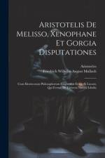 Aristotelis De Melisso, Xenophane Et Gorgia Disputationes: Cum Eleaticorum Philosophorum Fragmentis Et Ocelli Lucani, Qui Fertur, De Universi Natura L af Aristoteles