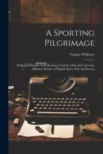 A Sporting Pilgrimage; Riding to Hounds, Golf, Rowing, Football, Club and University Athletics. Studies in English Sport, Past and Present af Caspar Whitney