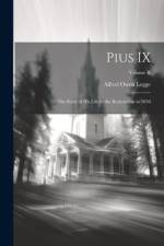 Pius IX: The Story of His Life to the Restoration in 1850; Volume II af Alfred Owen Legge