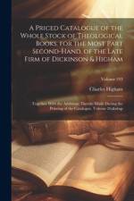 A Priced Catalogue of the Whole Stock of Theological Books, for the Most Part Second-Hand, of the Late Firm of Dickinson & Higham: Together With the A af Charles Higham