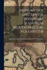 Monumenta Spectantia Historiam Slavorum Meridionalium, Volumes 7-8 af Jugoslavenska Akademija Z. Umjetnosti