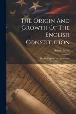 The Origin And Growth Of The English Constitution: The Making Of The Constitution af Hannis Taylor