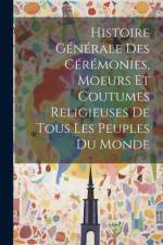 Histoire Générale Des Cérémonies, Moeurs Et Coutumes Religieuses De Tous Les Peuples Du Monde af Anonymous