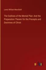 The Outlines of the Mental Plan: And the Preparation Therein for the Precepts and Doctrines of Christ af Lewis William Mansfield